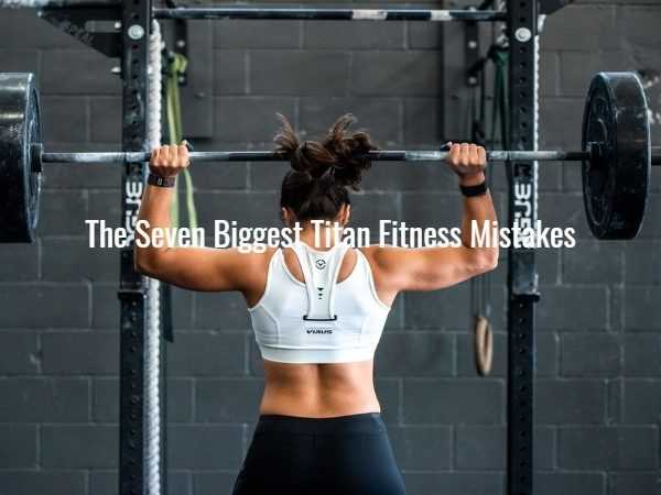 the Seven Biggest Titan Fitness Mistakes